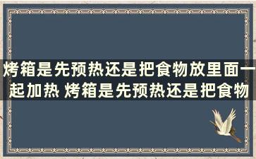 烤箱是先预热还是把食物放里面一起加热 烤箱是先预热还是把食物放里面一起烤好